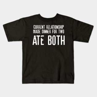 Current Relationship Made DInner For Two Ate Both Sarcastic Shirt , Womens Shirt , Funny Humorous T-Shirt | Sarcastic Gifts Kids T-Shirt